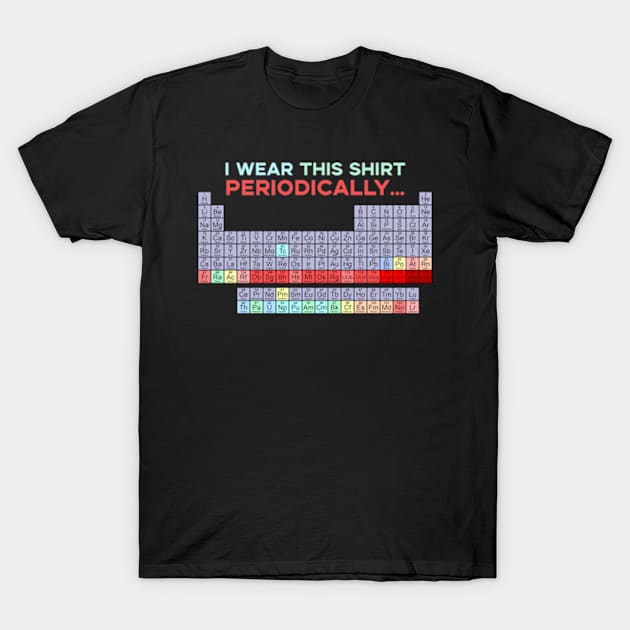 I Wear This Shirt Periodically T-Shirt by deadright